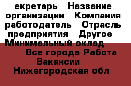 Cекретарь › Название организации ­ Компания-работодатель › Отрасль предприятия ­ Другое › Минимальный оклад ­ 23 000 - Все города Работа » Вакансии   . Нижегородская обл.